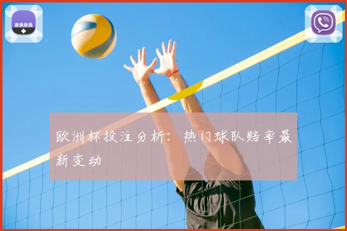 欧洲杯投注分析:热门球队赔率最新变动