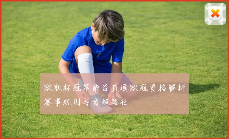 欧联杯冠军能否直通欧冠资格解析赛事规则与晋级路径