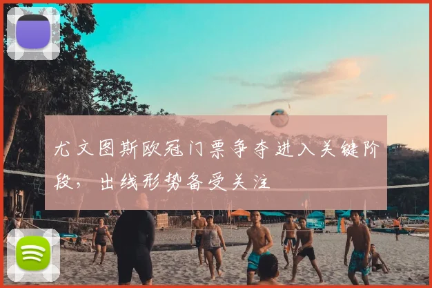 尤文图斯欧冠门票争夺进入关键阶段,出线形势备受关注