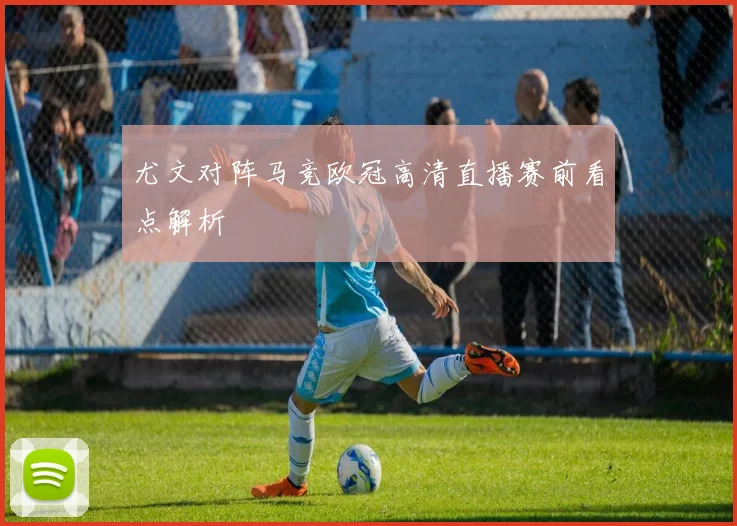 尤文对阵马竞欧冠高清直播赛前看点解析