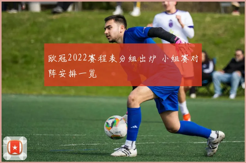 欧冠2022赛程表分组出炉 小组赛对阵安排一览