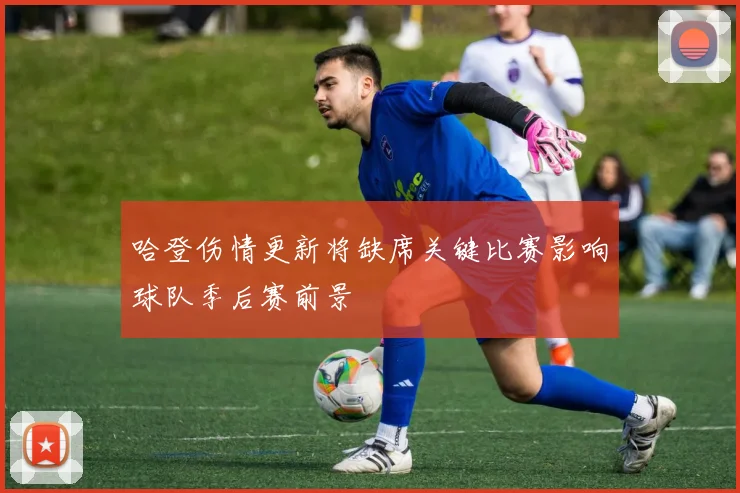 哈登伤情更新将缺席关键比赛影响球队季后赛前景