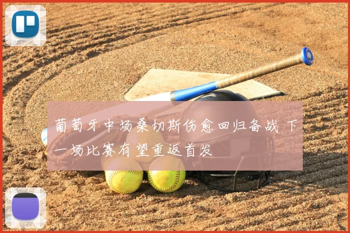 葡萄牙中场桑切斯伤愈回归备战 下一场比赛有望重返首发