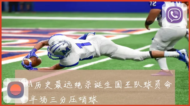 NBA历史最远绝杀诞生国王队球员命中半场三分压哨球