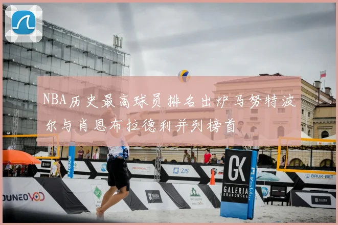 NBA历史最高球员排名出炉马努特波尔与肖恩布拉德利并列榜首
