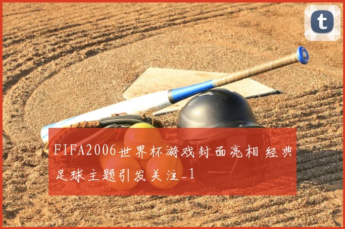 FIFA2006世界杯游戏封面亮相 经典足球主题引发关注_1