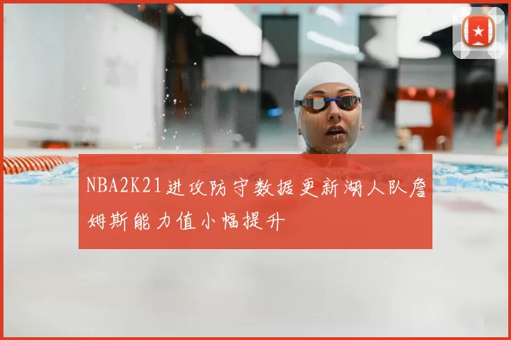 NBA2K21进攻防守数据更新湖人队詹姆斯能力值小幅提升
