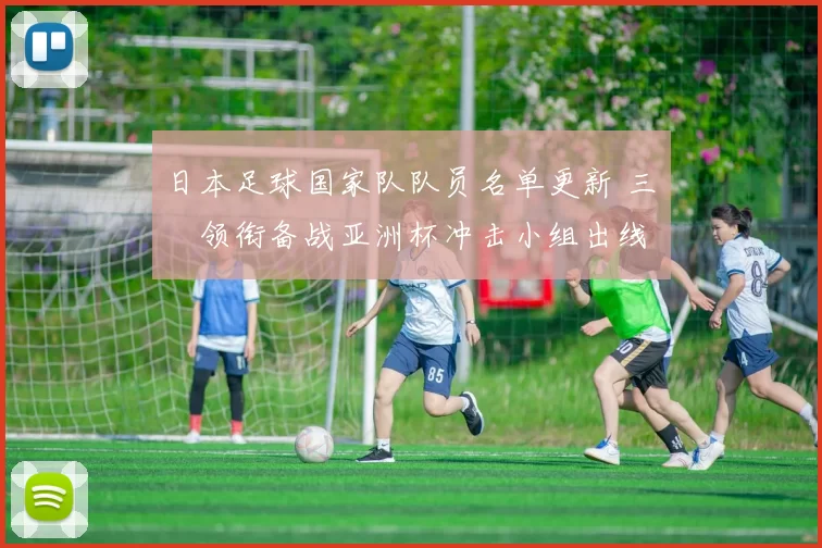 日本足球国家队队员名单更新 三笘薫领衔备战亚洲杯冲击小组出线