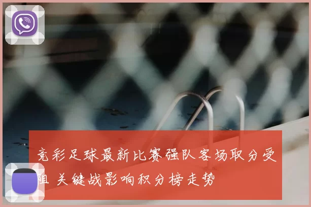 竞彩足球最新比赛强队客场取分受阻 关键战影响积分榜走势