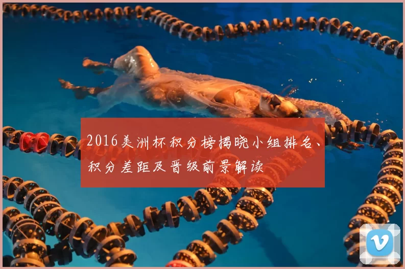 2016美洲杯积分榜揭晓小组排名、积分差距及晋级前景解读
