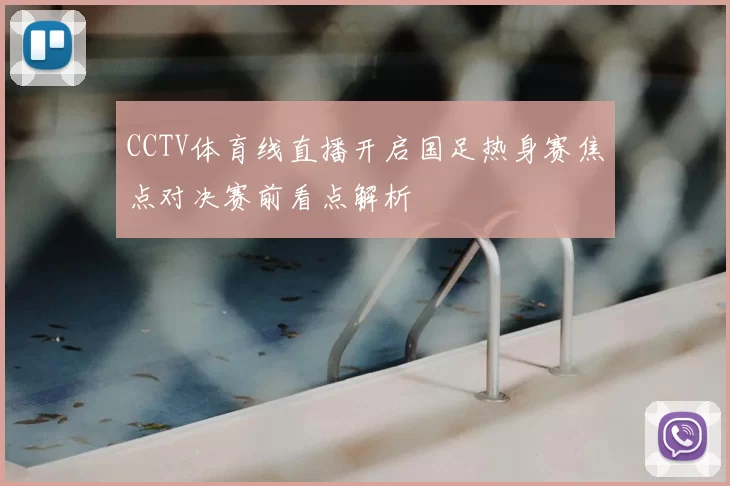CCTV体育线直播开启国足热身赛焦点对决赛前看点解析