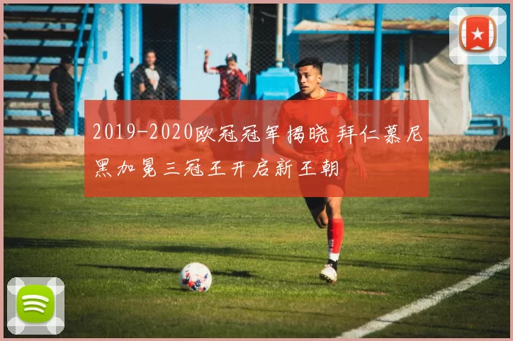 2019-2020欧冠冠军揭晓 拜仁慕尼黑加冕三冠王开启新王朝