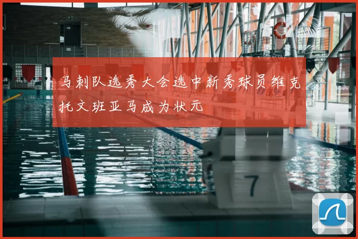 马刺队选秀大会选中新秀球员维克托文班亚马成为状元