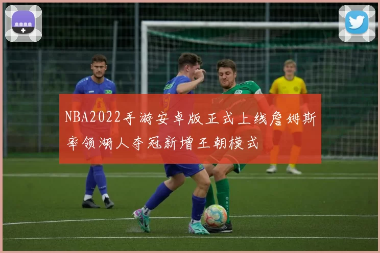 NBA2022手游安卓版正式上线詹姆斯率领湖人夺冠新增王朝模式