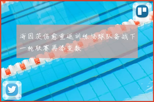 海因茨伤愈重返训练场球队备战下一轮联赛再添变数