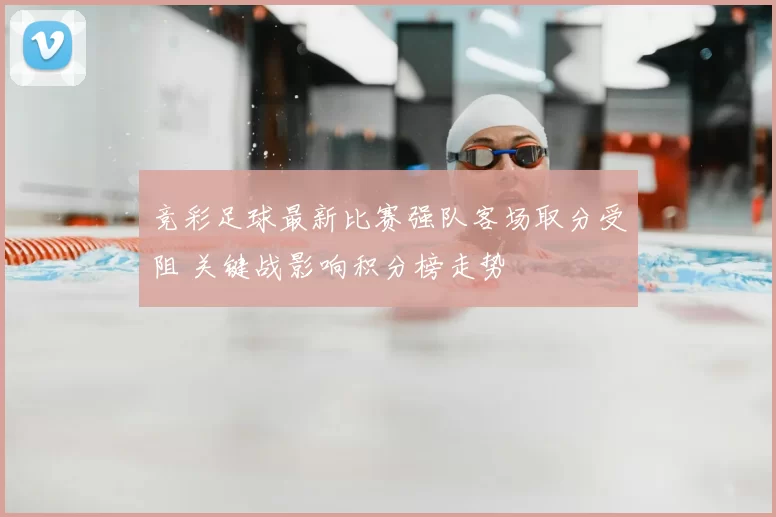 竞彩足球最新比赛强队客场取分受阻 关键战影响积分榜走势