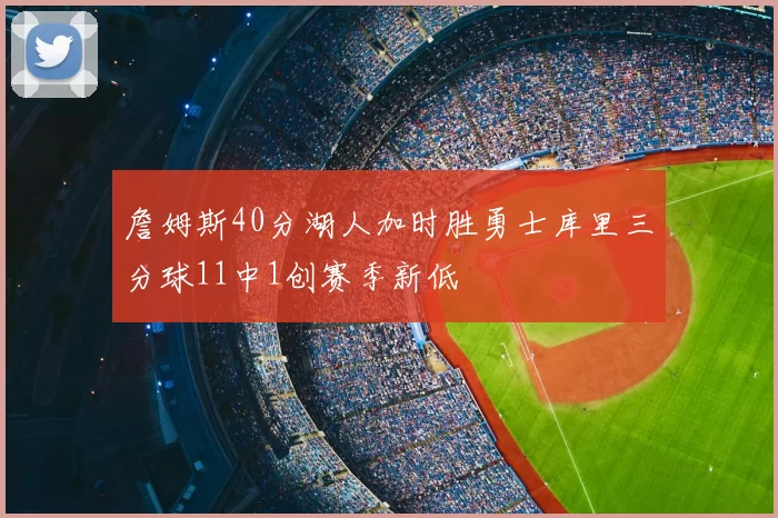 詹姆斯40分湖人加时胜勇士库里三分球11中1创赛季新低