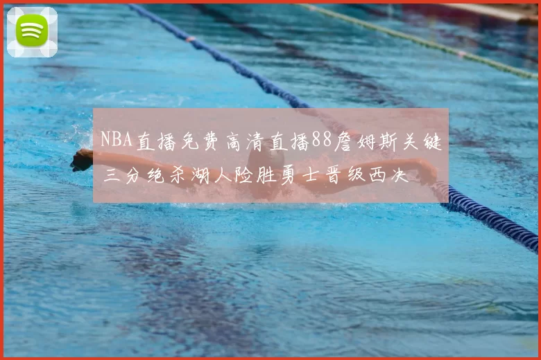 NBA直播免费高清直播88詹姆斯关键三分绝杀湖人险胜勇士晋级西决