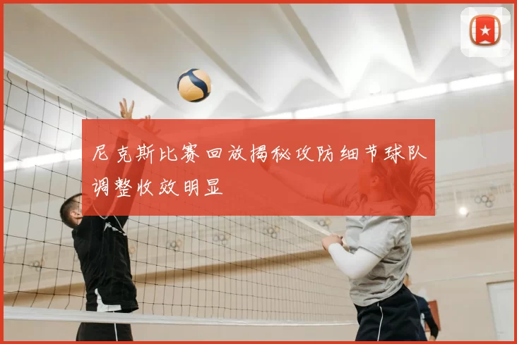尼克斯比赛回放揭秘攻防细节球队调整收效明显