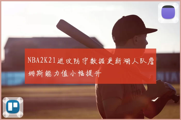 NBA2K21进攻防守数据更新湖人队詹姆斯能力值小幅提升