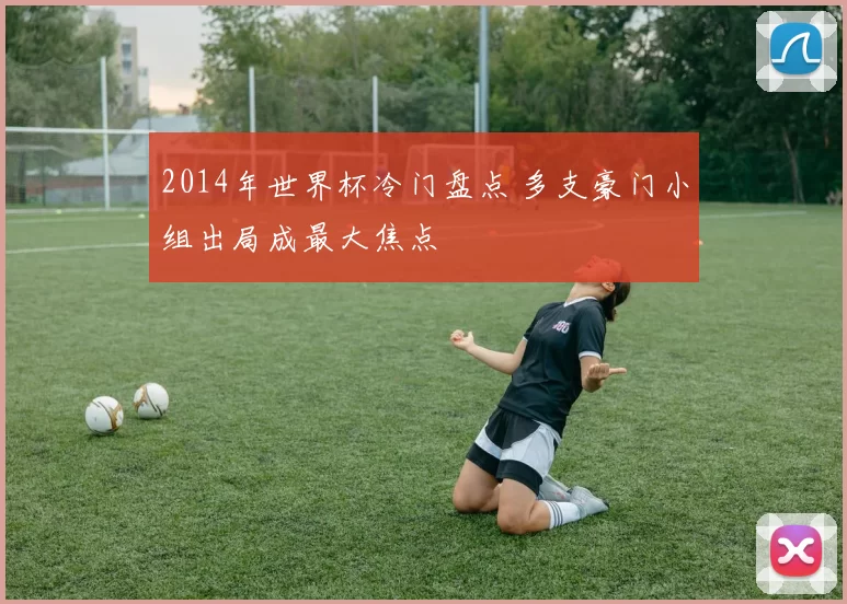 2014年世界杯冷门盘点 多支豪门小组出局成最大焦点