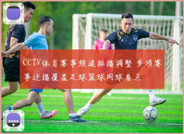 CCTV体育赛事频道排播调整 多项赛事连播覆盖足球篮球网球看点