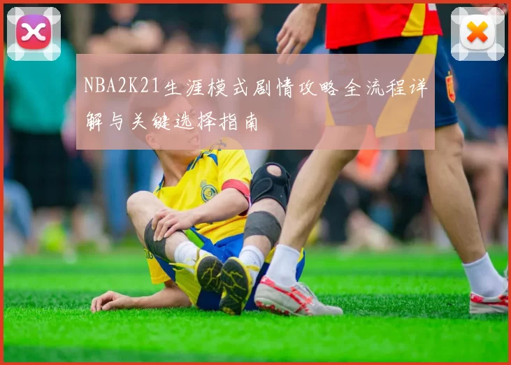 NBA2K21生涯模式剧情攻略全流程详解与关键选择指南