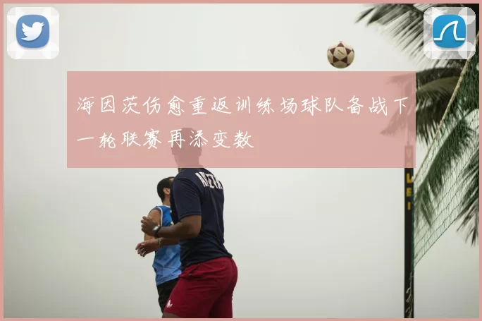 海因茨伤愈重返训练场球队备战下一轮联赛再添变数