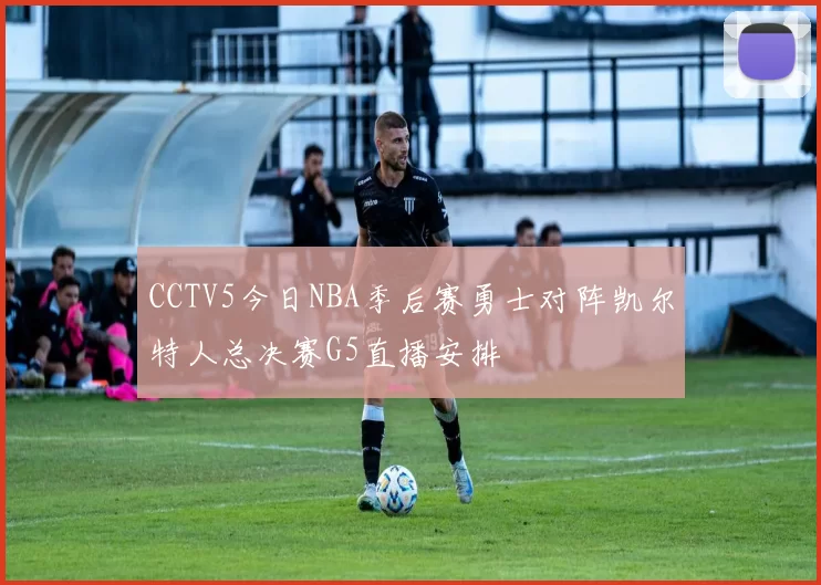 CCTV5今日NBA季后赛勇士对阵凯尔特人总决赛G5直播安排