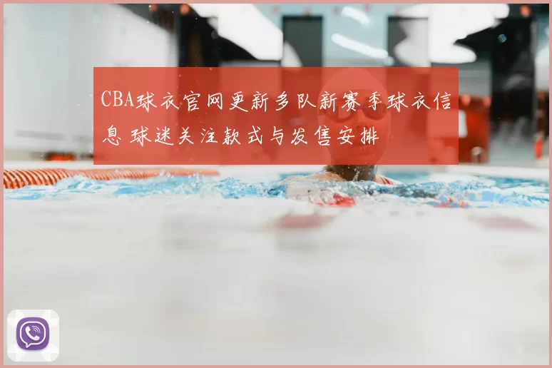 CBA球衣官网更新多队新赛季球衣信息 球迷关注款式与发售安排