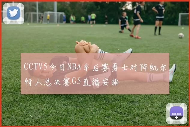 CCTV5今日NBA季后赛勇士对阵凯尔特人总决赛G5直播安排