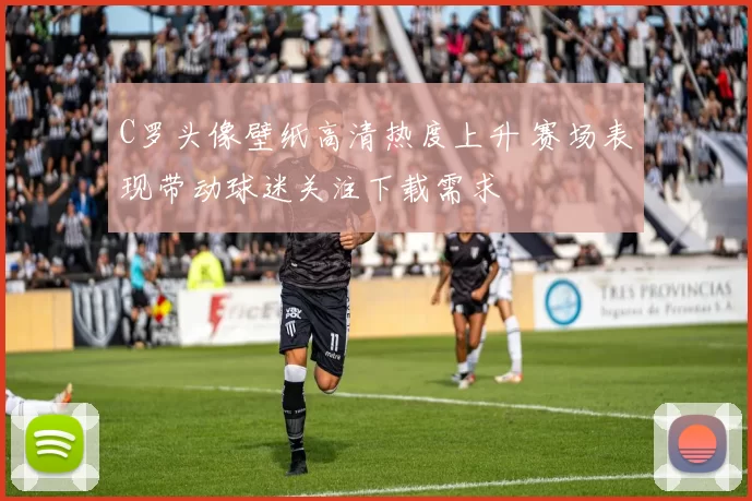 C罗头像壁纸高清热度上升 赛场表现带动球迷关注下载需求
