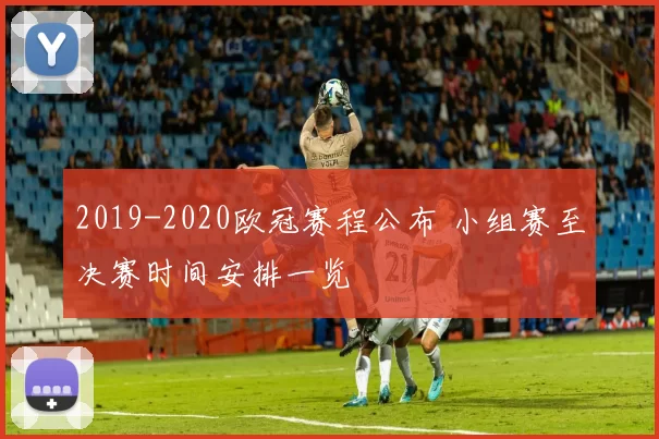 2019-2020欧冠赛程公布 小组赛至决赛时间安排一览