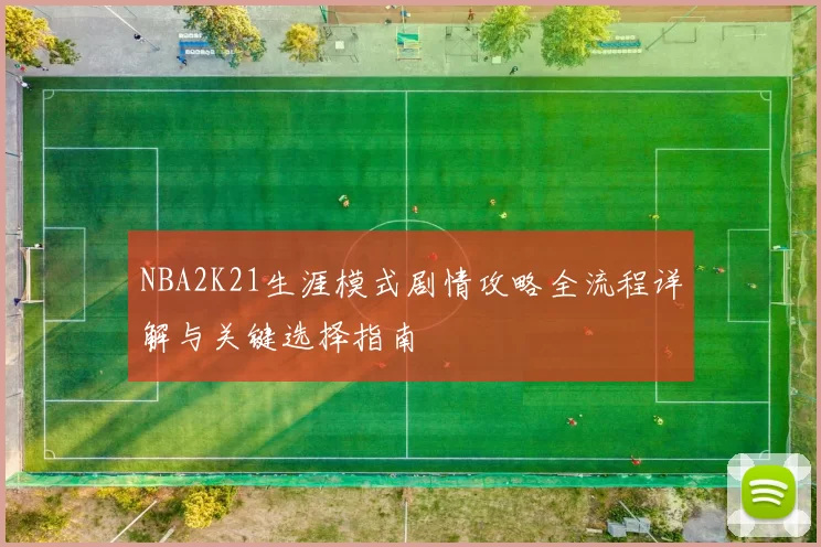 NBA2K21生涯模式剧情攻略全流程详解与关键选择指南