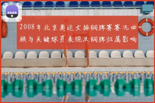 2008年北京奥运女排铜牌赛赛况回顾与关键球员表现及铜牌归属影响