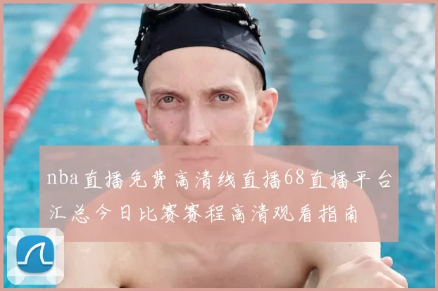 nba直播免费高清线直播68直播平台汇总今日比赛赛程高清观看指南