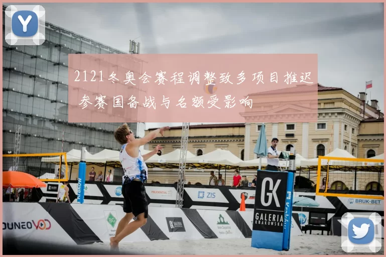 2121冬奥会赛程调整致多项目推迟 参赛国备战与名额受影响