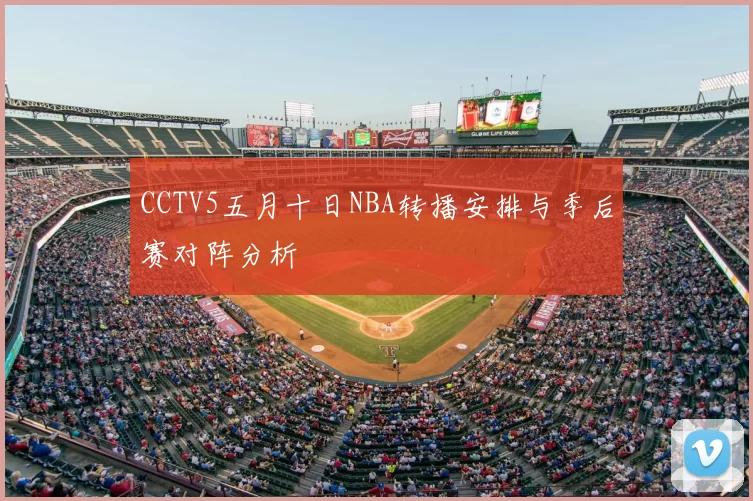 CCTV5五月十日NBA转播安排与季后赛对阵分析