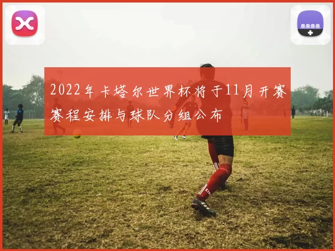 2022年卡塔尔世界杯将于11月开赛赛程安排与球队分组公布