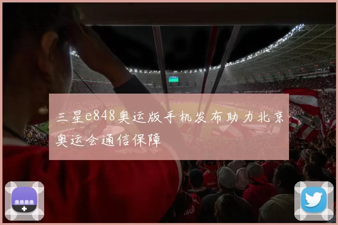 三星e848奥运版手机发布助力北京奥运会通信保障