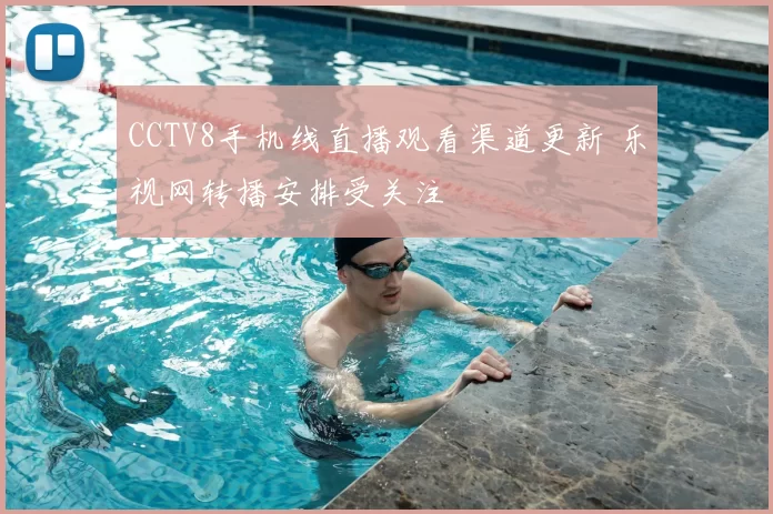 CCTV8手机线直播观看渠道更新 乐视网转播安排受关注