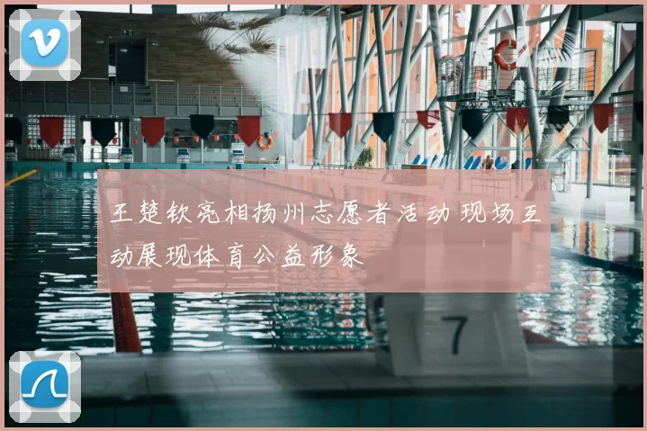 王楚钦亮相扬州志愿者活动 现场互动展现体育公益形象