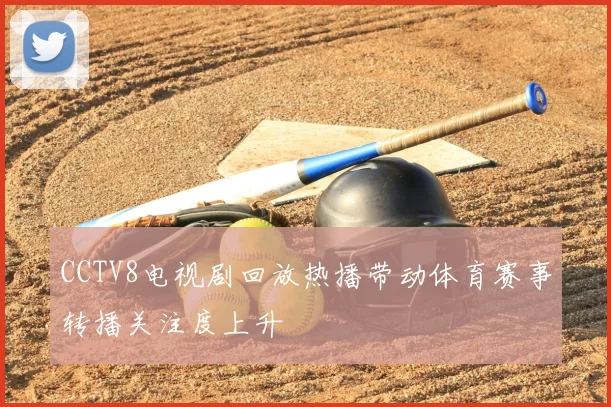 CCTV8电视剧回放热播带动体育赛事转播关注度上升