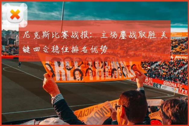尼克斯比赛战报：主场鏖战取胜 关键回合稳住排名优势