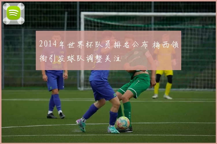 2014年世界杯队员排名公布 梅西领衔引发球队调整关注