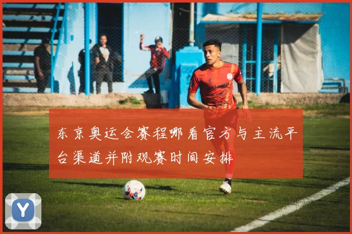 东京奥运会赛程哪看官方与主流平台渠道并附观赛时间安排