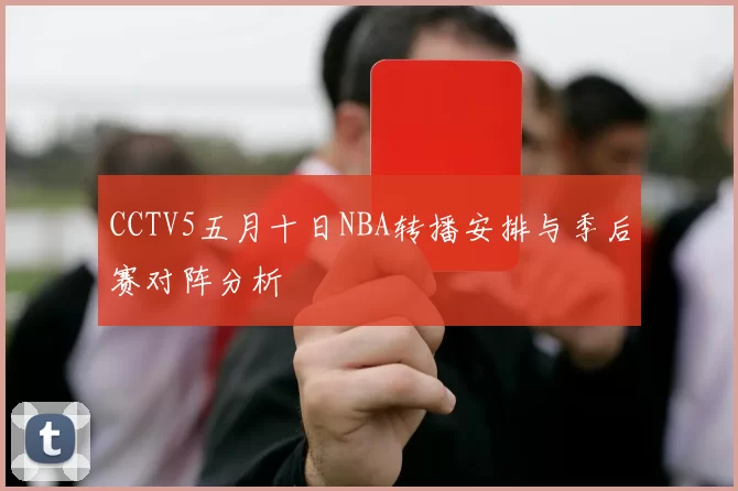 CCTV5五月十日NBA转播安排与季后赛对阵分析