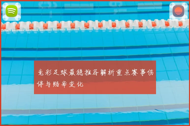竞彩足球最稳推荐解析重点赛事伤停与赔率变化