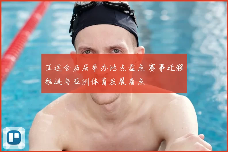 亚运会历届举办地点盘点 赛事迁移轨迹与亚洲体育发展看点