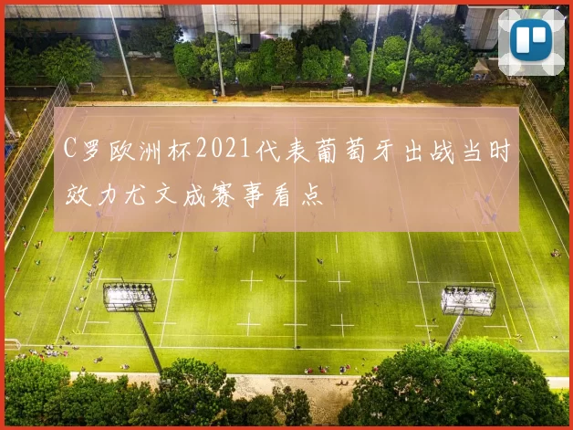 C罗欧洲杯2021代表葡萄牙出战当时效力尤文成赛事看点